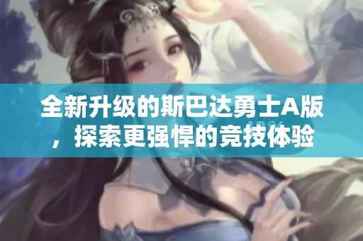 全新升级的斯巴达勇士A版，探索更强悍的竞技体验