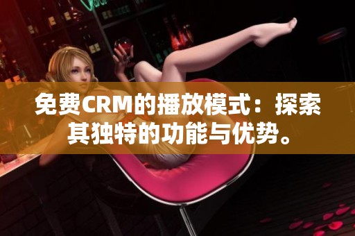 免费CRM的播放模式：探索其独特的功能与优势。