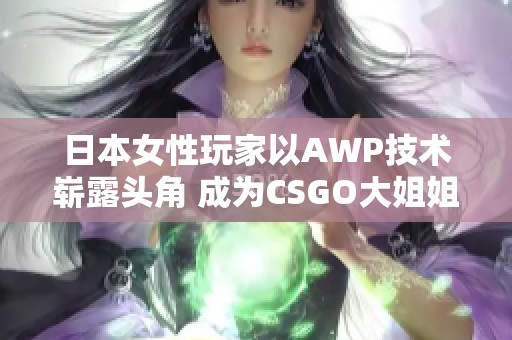 日本女性玩家以AWP技术崭露头角 成为CSGO大姐姐