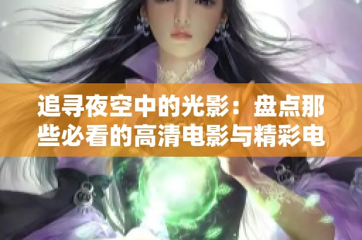 追寻夜空中的光影：盘点那些必看的高清电影与精彩电视剧