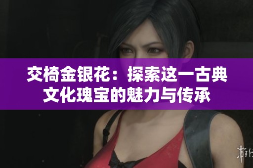 交椅金银花：探索这一古典文化瑰宝的魅力与传承