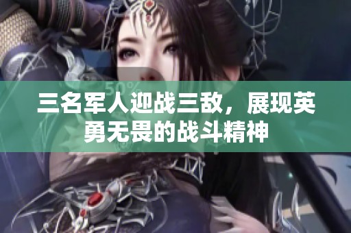 三名军人迎战三敌，展现英勇无畏的战斗精神