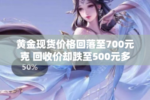 黄金现货价格回落至700元克 回收价却跌至500元多