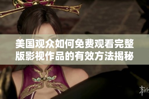 美国观众如何免费观看完整版影视作品的有效方法揭秘