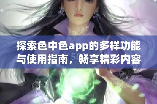 探索色中色app的多样功能与使用指南，畅享精彩内容