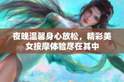 夜晚温馨身心放松，精彩美女按摩体验尽在其中