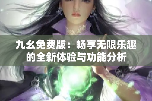 九幺免费版：畅享无限乐趣的全新体验与功能分析