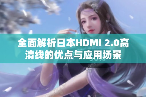 全面解析日本HDMI 2.0高清线的优点与应用场景