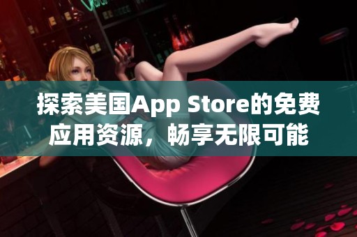 探索美国App Store的免费应用资源，畅享无限可能