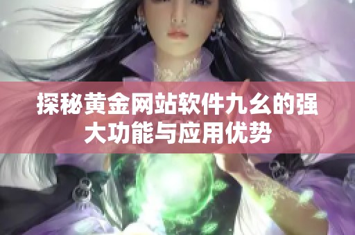 探秘黄金网站软件九幺的强大功能与应用优势