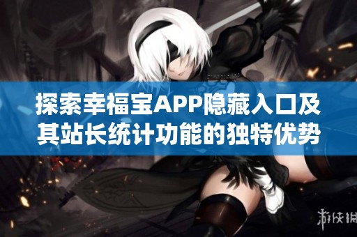 探索幸福宝APP隐藏入口及其站长统计功能的独特优势