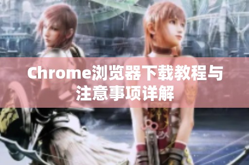 Chrome浏览器下载教程与注意事项详解