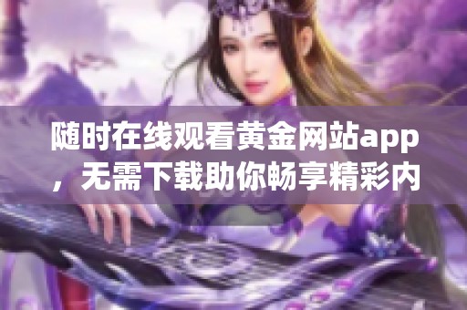 随时在线观看黄金网站app，无需下载助你畅享精彩内容