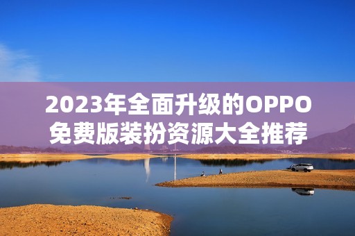 2023年全面升级的OPPO免费版装扮资源大全推荐