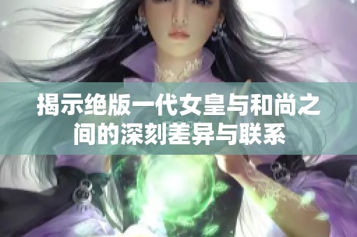 揭示绝版一代女皇与和尚之间的深刻差异与联系