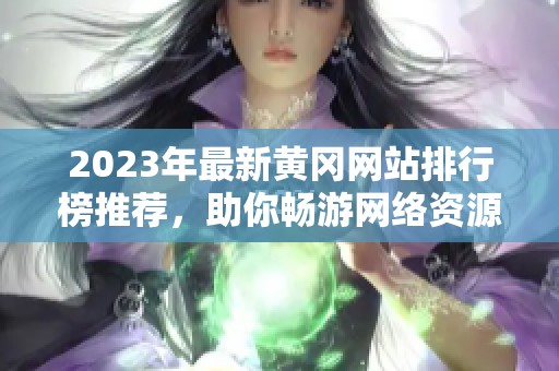 2023年最新黄冈网站排行榜推荐，助你畅游网络资源