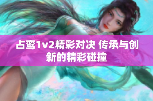 占鸾1v2精彩对决 传承与创新的精彩碰撞