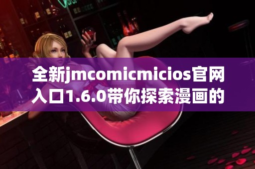 全新jmcomicmicios官网入口1.6.0带你探索漫画的精彩世界