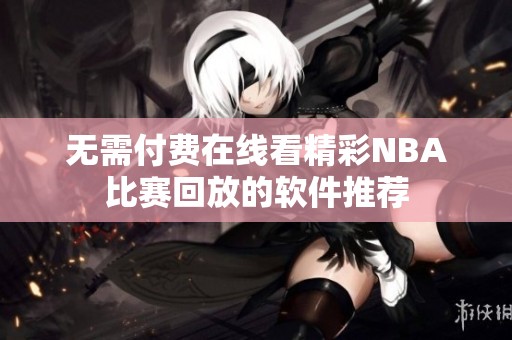 无需付费在线看精彩NBA比赛回放的软件推荐