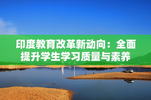 印度教育改革新动向：全面提升学生学习质量与素养
