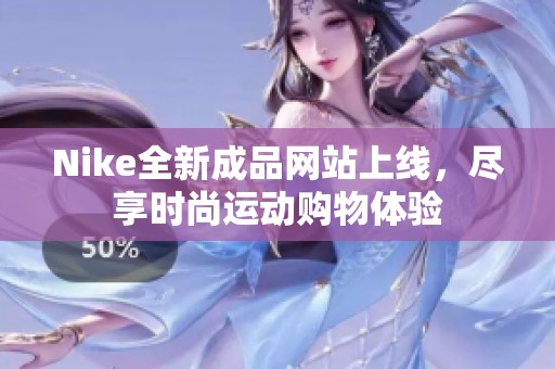 Nike全新成品网站上线，尽享时尚运动购物体验