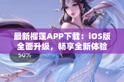 最新榴莲APP下载：iOS版全面升级，畅享全新体验