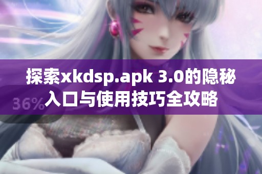 探索xkdsp.apk 3.0的隐秘入口与使用技巧全攻略