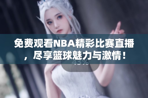 免费观看NBA精彩比赛直播，尽享篮球魅力与激情！