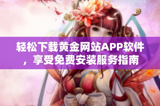 轻松下载黄金网站APP软件，享受免费安装服务指南