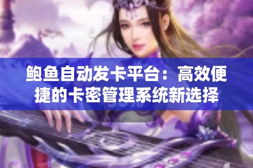 鲍鱼自动发卡平台：高效便捷的卡密管理系统新选择