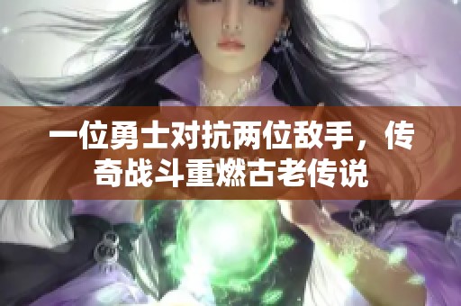 一位勇士对抗两位敌手，传奇战斗重燃古老传说