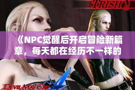 《NPC觉醒后开启冒险新篇章，每天都在经历不一样的挑战》