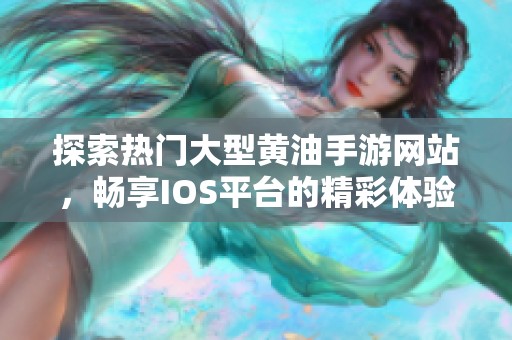 探索热门大型黄油手游网站，畅享IOS平台的精彩体验