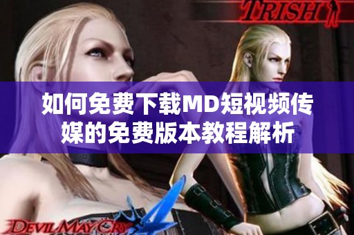 如何免费下载MD短视频传媒的免费版本教程解析