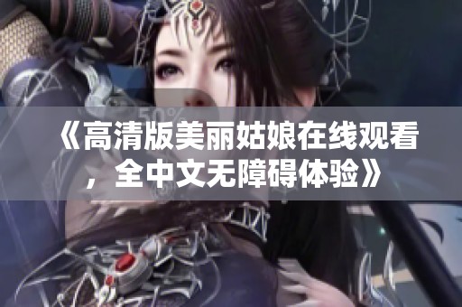 《高清版美丽姑娘在线观看，全中文无障碍体验》