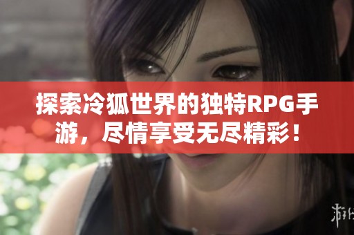 探索冷狐世界的独特RPG手游，尽情享受无尽精彩！