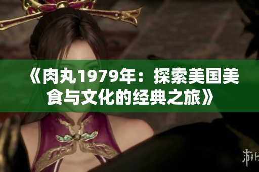 《肉丸1979年：探索美国美食与文化的经典之旅》