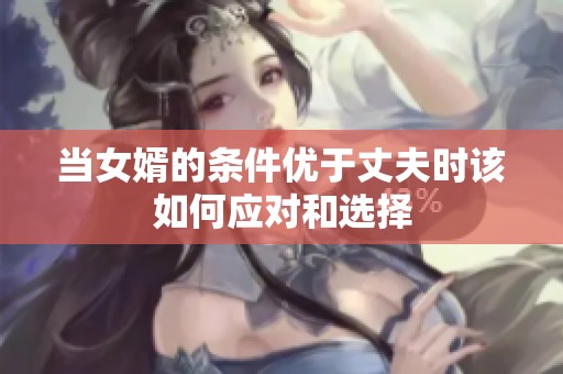 当女婿的条件优于丈夫时该如何应对和选择