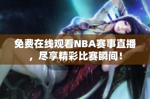 免费在线观看NBA赛事直播，尽享精彩比赛瞬间！