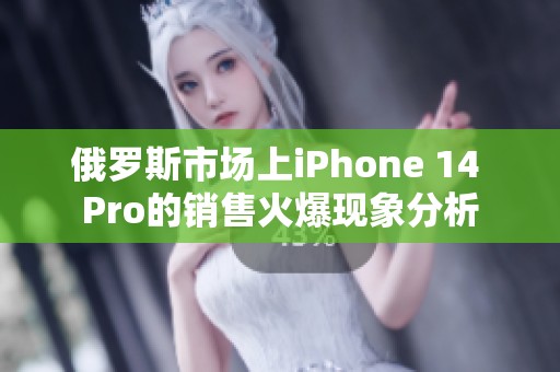 俄罗斯市场上iPhone 14 Pro的销售火爆现象分析