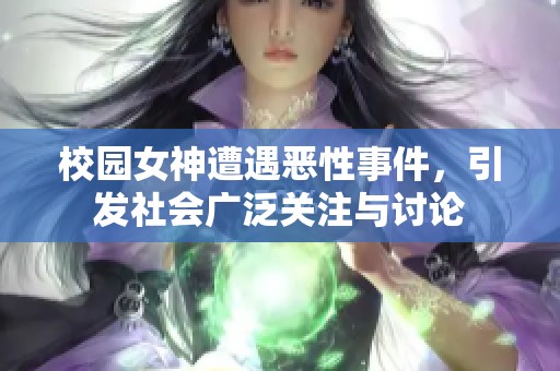 校园女神遭遇恶性事件，引发社会广泛关注与讨论