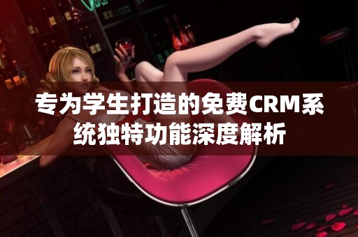 专为学生打造的免费CRM系统独特功能深度解析