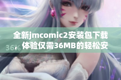 全新jmcomic2安装包下载，体验仅需36MB的轻松安装