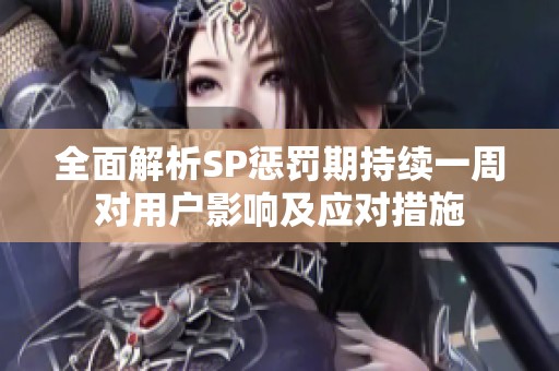全面解析SP惩罚期持续一周对用户影响及应对措施