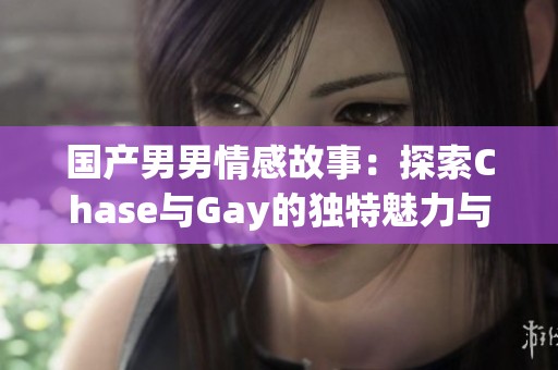 国产男男情感故事：探索Chase与Gay的独特魅力与挑战