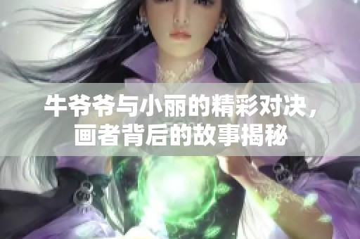 牛爷爷与小丽的精彩对决，画者背后的故事揭秘