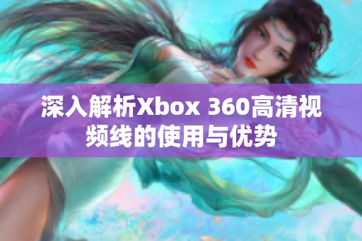 深入解析Xbox 360高清视频线的使用与优势