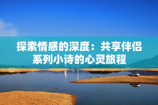 探索情感的深度：共享伴侣系列小诗的心灵旅程