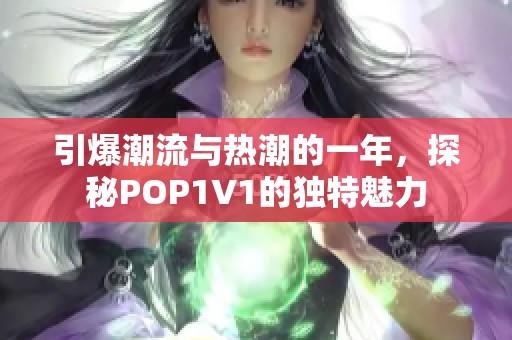 引爆潮流与热潮的一年，探秘POP1∨1的独特魅力