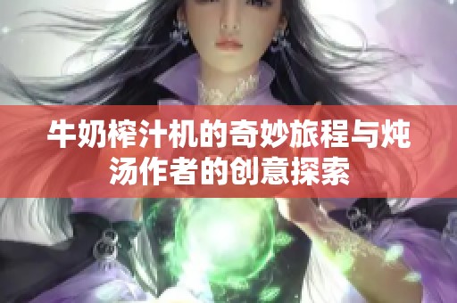 牛奶榨汁机的奇妙旅程与炖汤作者的创意探索